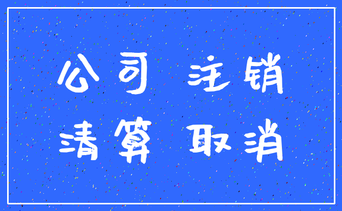 公司 注销_清算 取消
