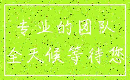 专业的团队_全天候等待您