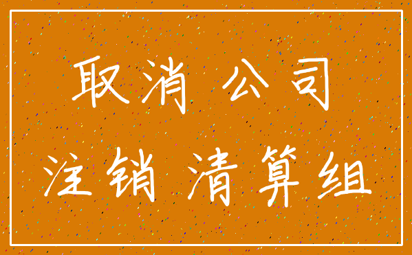 取消 公司_注销 清算组