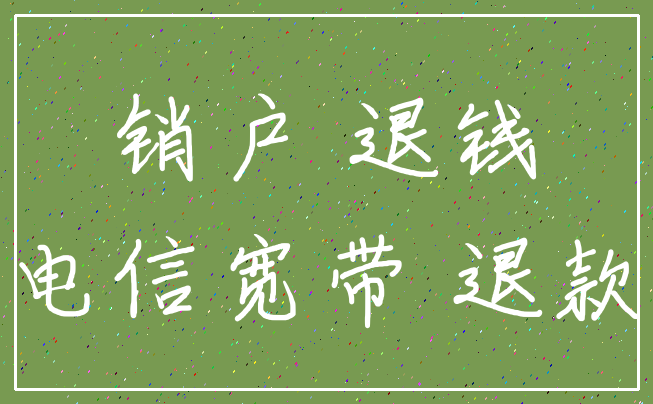 销户 退钱_电信宽带 退款