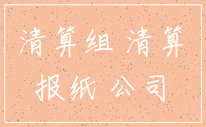 清算组 清算_报纸 公司