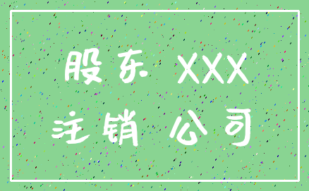 股东 XXX_注销 公司