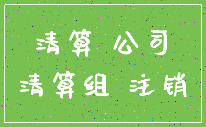 清算 公司_清算组 注销