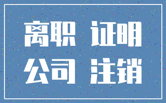 离职 证明_公司 注销
