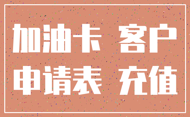 加油卡 客户_申请表 充值