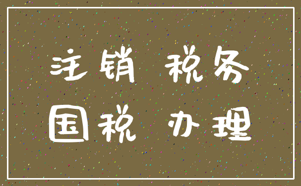 注销 税务_国税 办理