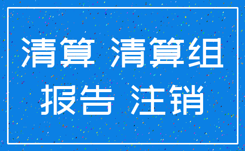 清算 清算组_报告 注销
