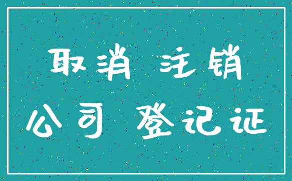 取消 注销_公司 登记证