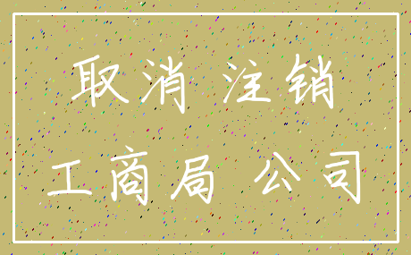 取消 注销_工商局 公司