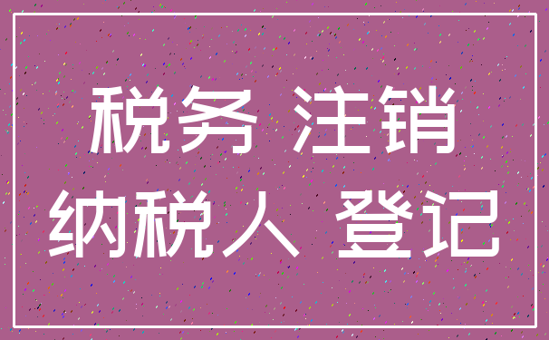 税务 注销_纳税人 登记