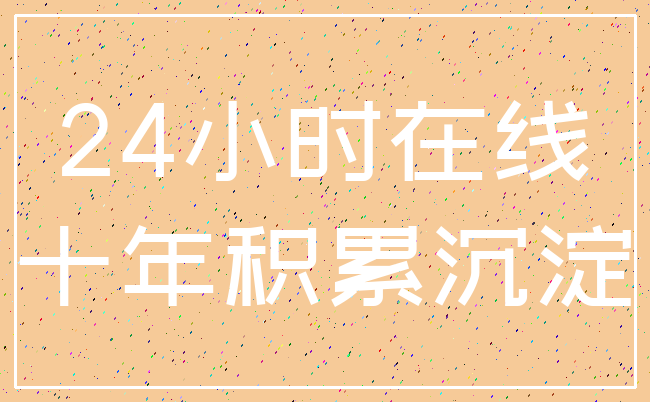 24小时在线_十年积累沉淀