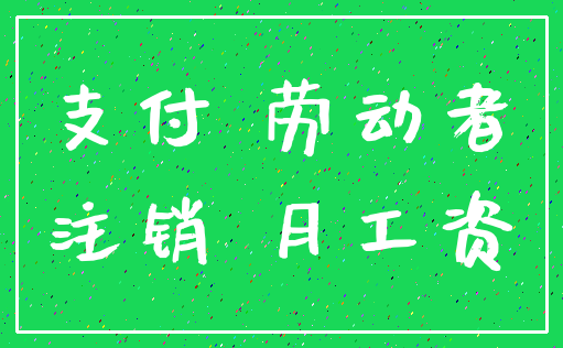 支付 劳动者_注销 月工资