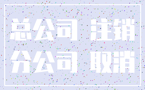 总公司 注销_分公司 取消