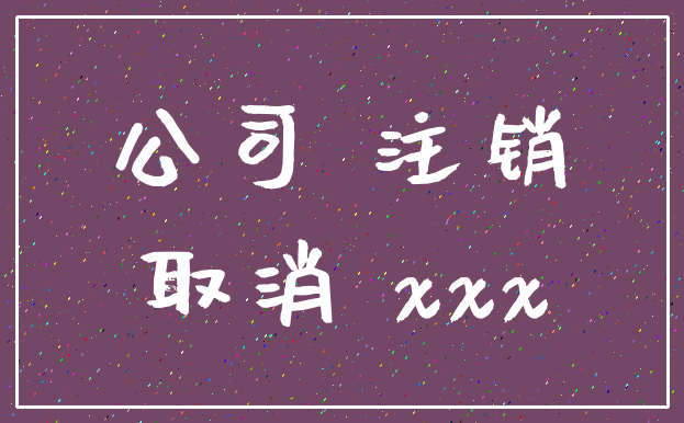 公司 注销_取消 xxx