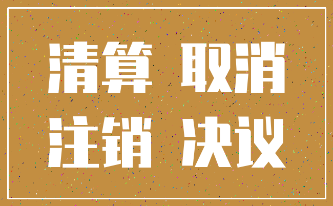 清算 取消_注销 决议