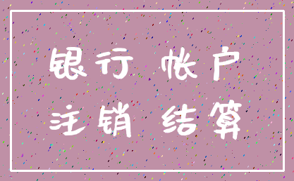 银行 帐户_注销 结算