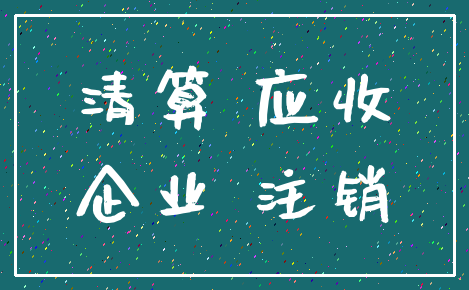 清算 应收_企业 注销