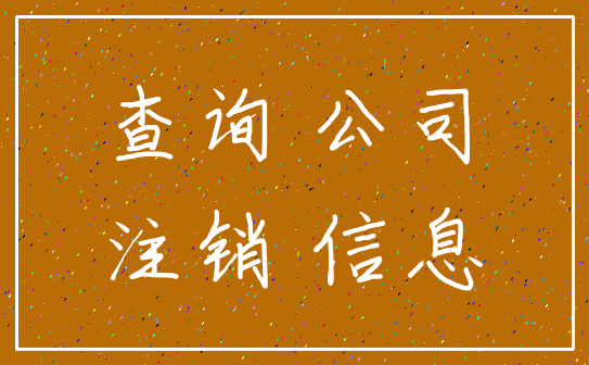 查询 公司_注销 信息