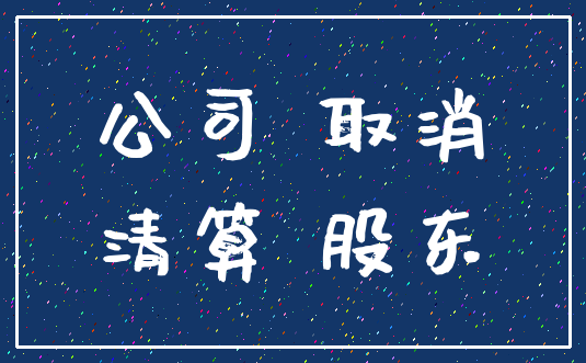 公司 取消_清算 股东