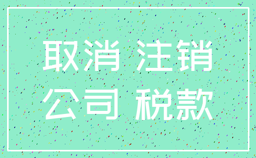 取消 注销_公司 税款