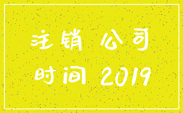 注销 公司_时间 2019