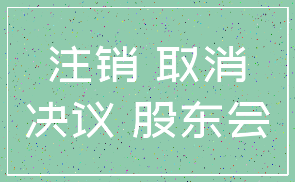 注销 取消_决议 股东会