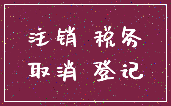 注销 税务_取消 登记
