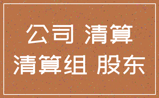 公司 清算_清算组 股东