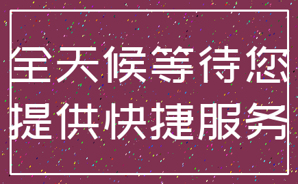 全天候等待您_提供快捷服务