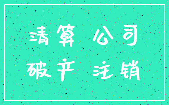 清算 公司_破产 注销