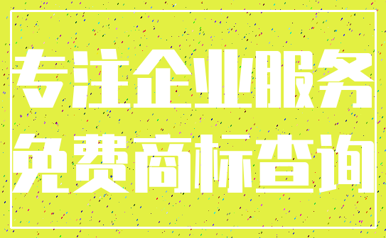 专注企业服务_免费商标查询