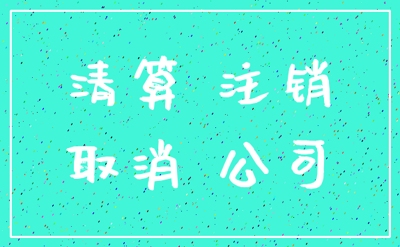 清算 注销_取消 公司