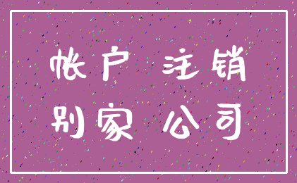 帐户 注销_别家 公司