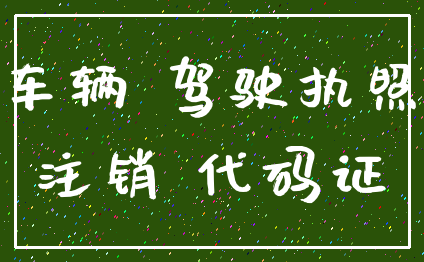 车辆 驾驶执照_注销 代码证