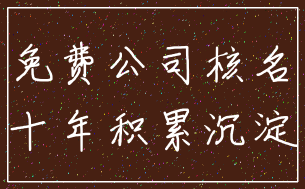 免费公司核名_十年积累沉淀