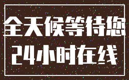 全天候等待您_24小时在线