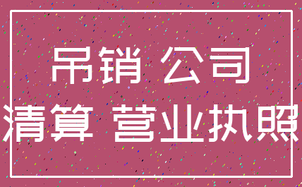 吊销 公司_清算 营业执照
