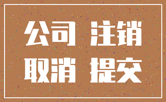 公司 注销_取消 提交