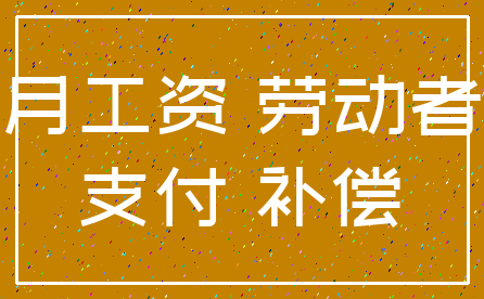 月工资 劳动者_支付 补偿