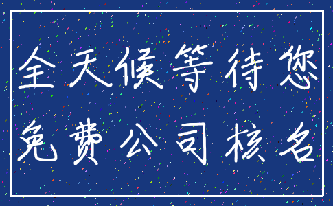 全天候等待您_免费公司核名