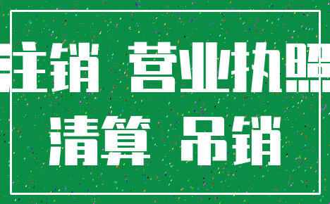 注销 营业执照_清算 吊销