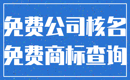 免费公司核名_免费商标查询