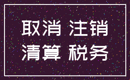 取消 注销_清算 税务