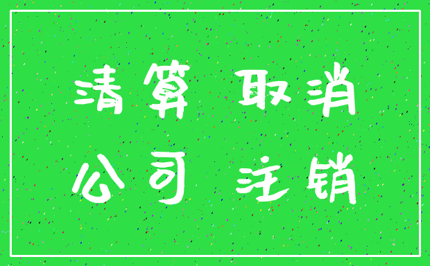 清算 取消_公司 注销