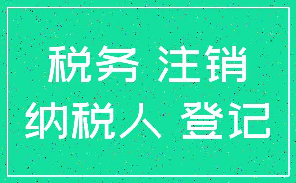税务 注销_纳税人 登记