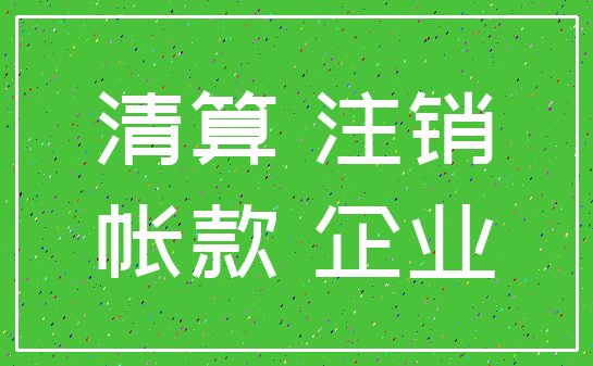 清算 注销_帐款 企业