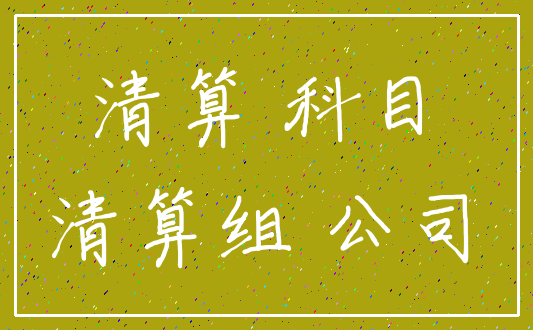清算 科目_清算组 公司