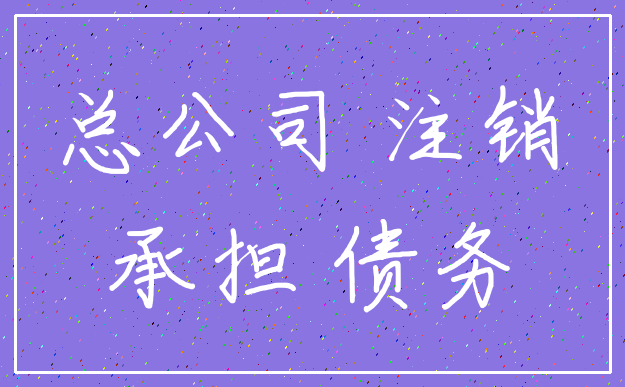 总公司 注销_承担 债务