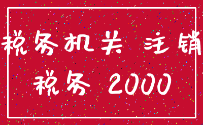 税务机关 注销_税务 2000