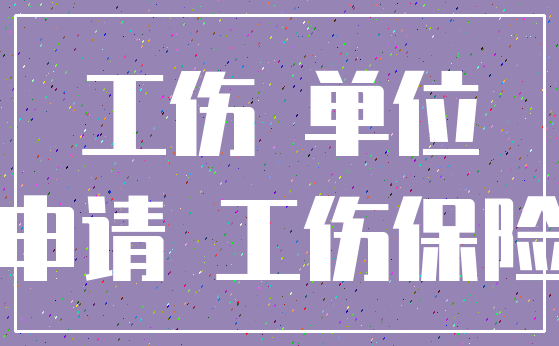 工伤 单位_申请 工伤保险